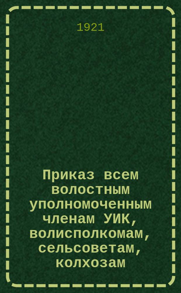 Приказ всем волостным уполномоченным членам УИК, волисполкомам, сельсоветам, колхозам, совхозам, налоговым инспекторам, комячейкам, заготконторам и Уземотделу, Авг. 6 дня 1921 г. № 1939. г. Суздаль, Влад. губ.: [Об оказании помощи голодающим Поволжья : листовка