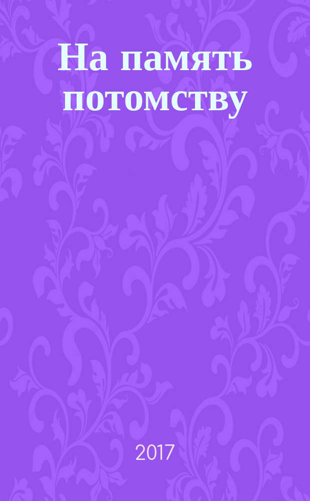 На память потомству : сборник : материалы докладов Крилло-Новоезерских чтений, 2011-2017 гг., проходивших в рамках регионального конкурса "Православная инициатива на Вологодской земле"