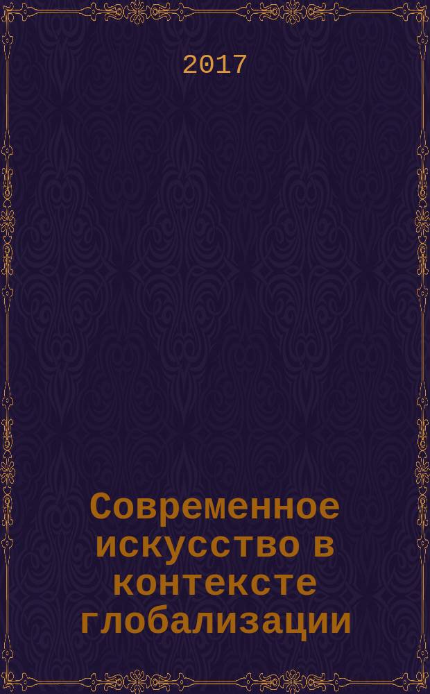 Современное искусство в контексте глобализации : наука, образование, художественный рынок : VII Всероссийская научно-практическая конференция, 17 февраля 2017 года