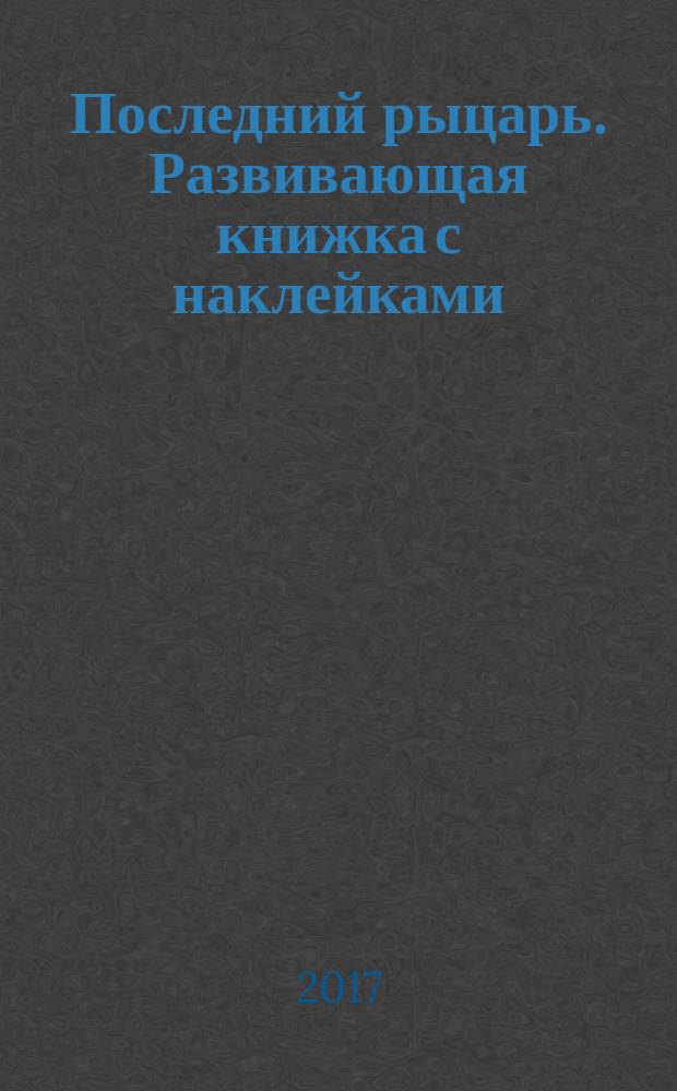 Последний рыцарь. Развивающая книжка с наклейками : для детей младшего школьного возраста : 6+