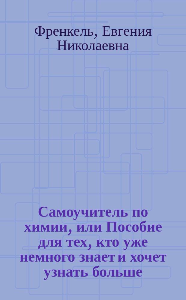 Самоучитель по химии, или Пособие для тех, кто уже немного знает и хочет узнать больше. Неорганическая химия : 2 уровень