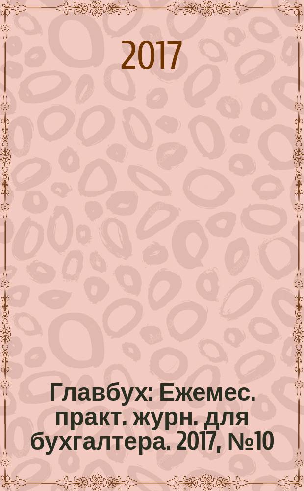 Главбух : Ежемес. практ. журн. для бухгалтера. 2017, № 10