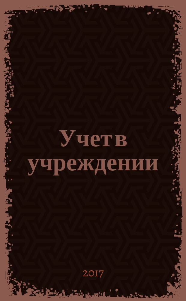 Учет в учреждении : журнал для бухгалтеров бюджетной сферы. 2017, № 6