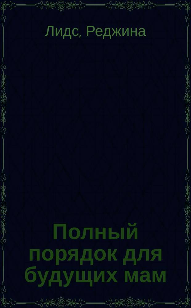 Полный порядок для будущих мам : понедельный план борьбы с хаосом на кухне, в гостиной, в детской и в голове