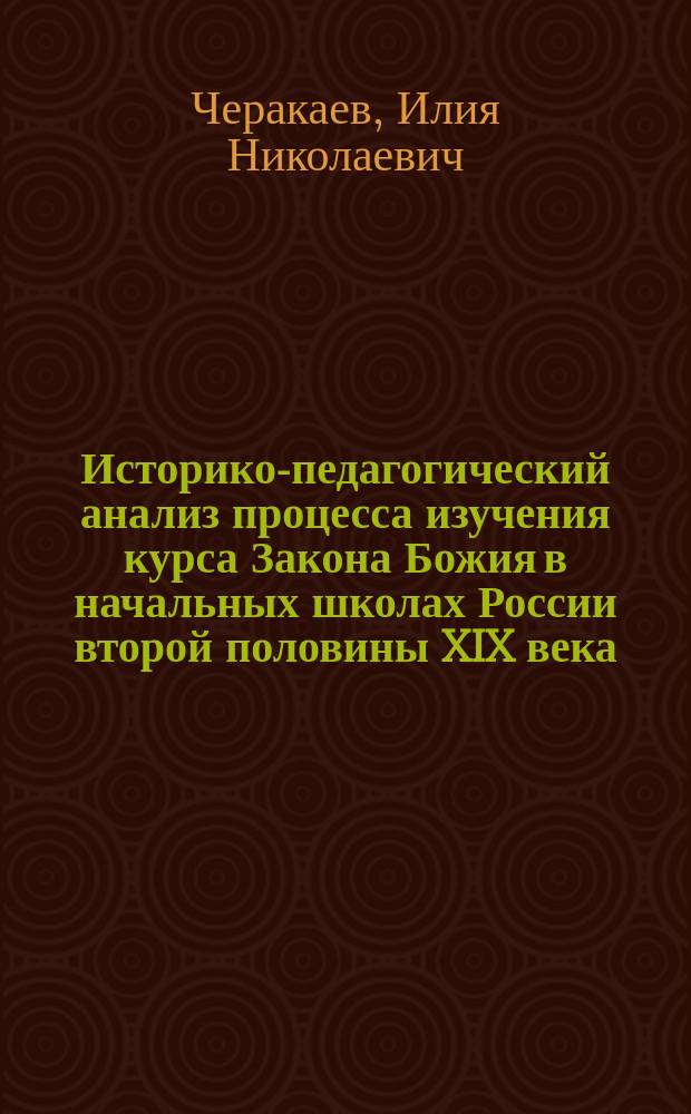 Историко-педагогический анализ процесса изучения курса Закона Божия в начальных школах России второй половины XIX века : монография