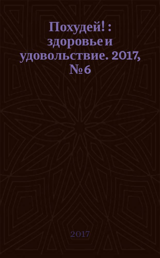 Похудей ! : здоровье и удовольствие. 2017, № 6 (102)