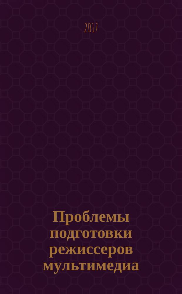 Проблемы подготовки режиссеров мультимедиа : материалы IX всероссийской научно-практической конференции, 21 апреля 2017 года