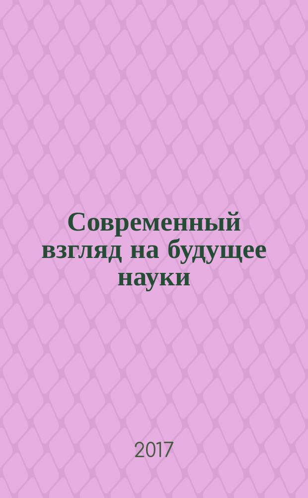 Современный взгляд на будущее науки : сборник статей международной научно-практической конференции 20 марта 2017 г. Ч. 1