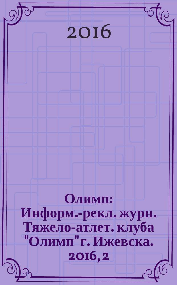 Олимп : Информ.-рекл. журн. Тяжело-атлет. клуба "Олимп" г. Ижевска. 2016, 2/3 (58)