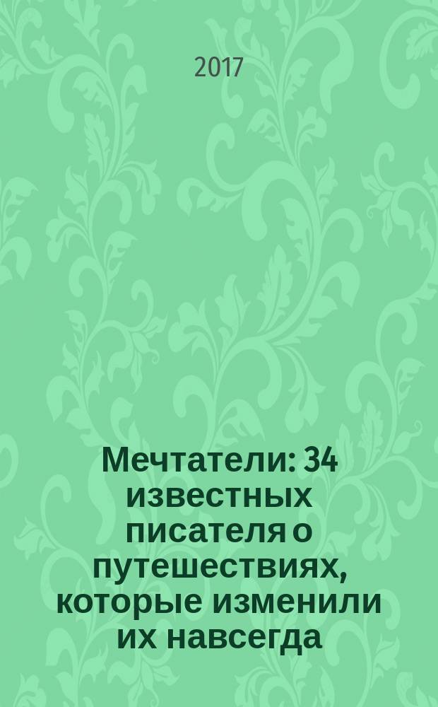 Мечтатели : 34 известных писателя о путешествиях, которые изменили их навсегда