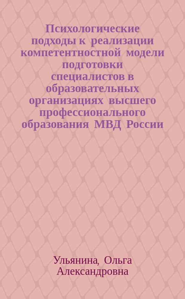 Психологические подходы к реализации компетентностной модели подготовки специалистов в образовательных организациях высшего профессионального образования МВД России : монография