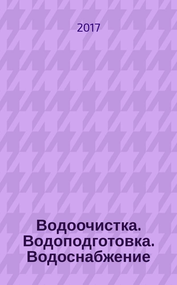 Водоочистка. Водоподготовка. Водоснабжение : производственно-технический и научно-практический журнал. 2017, № 5 (113)