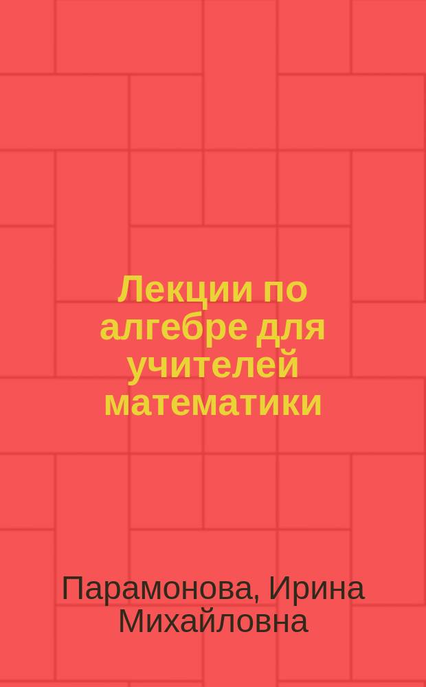 Лекции по алгебре для учителей математики