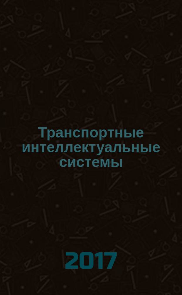 Транспортные интеллектуальные системы : сборник материалов I Международной научно-практической конференции "Транспортные интеллектуальные системы - 2017" (TIS-2017), Санкт-Петербург, 16-17 февраля 2017 г