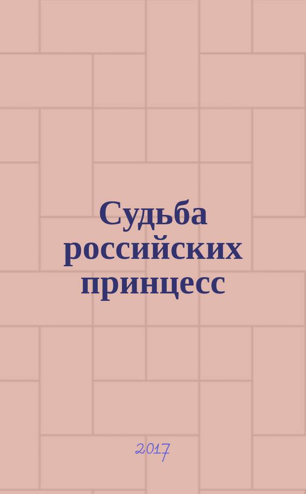 Судьба российских принцесс : от царевны Софьи до великой княжны Анастасии