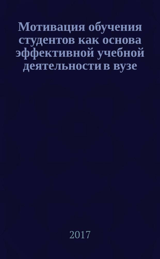 Мотивация обучения студентов как основа эффективной учебной деятельности в вузе : монография