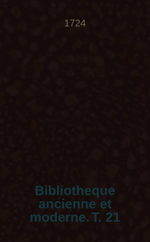 Bibliotheque ancienne et moderne. T. 21 : Pour l'année MDCCXXIV.