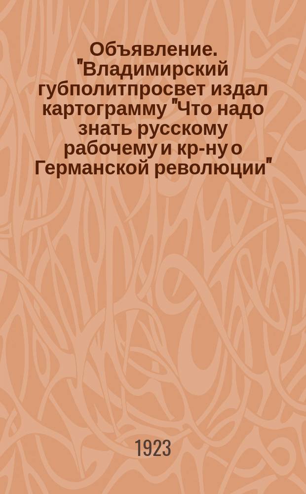 Объявление. "Владимирский губполитпросвет издал картограмму "Что надо знать русскому рабочему и кр-ну о Германской революции" : листовка