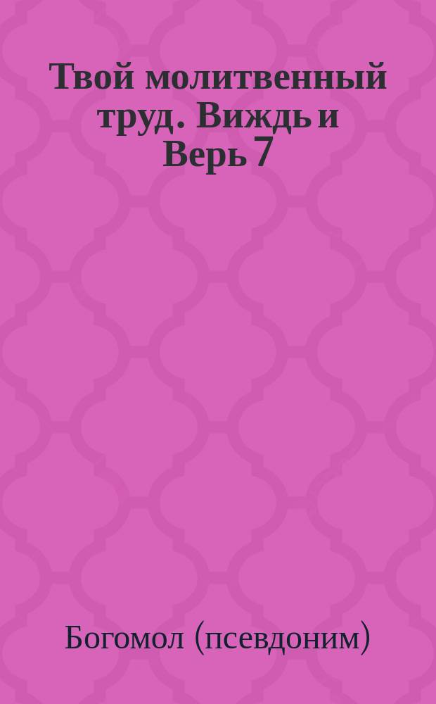 Твой молитвенный труд. Виждь и Верь 7 : монашеский паксимад : в чем смысл всего? : стихосложения
