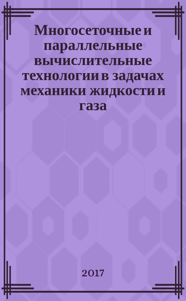 Многосеточные и параллельные вычислительные технологии в задачах механики жидкости и газа : учебное пособие для студентов специальностей Математика и механика, Информатика и вычислительная техника, Электро- и теплоэнергетика, Ядерная энергетика и технологии, Машиностроение, Техника и технология наземного транспорта, Авиационная и ракетно-космическая техника