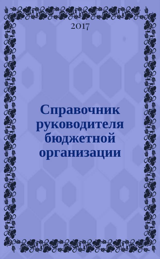 Справочник руководителя бюджетной организации : Ежемес. журн. 2017, № 3/4 (225/226)