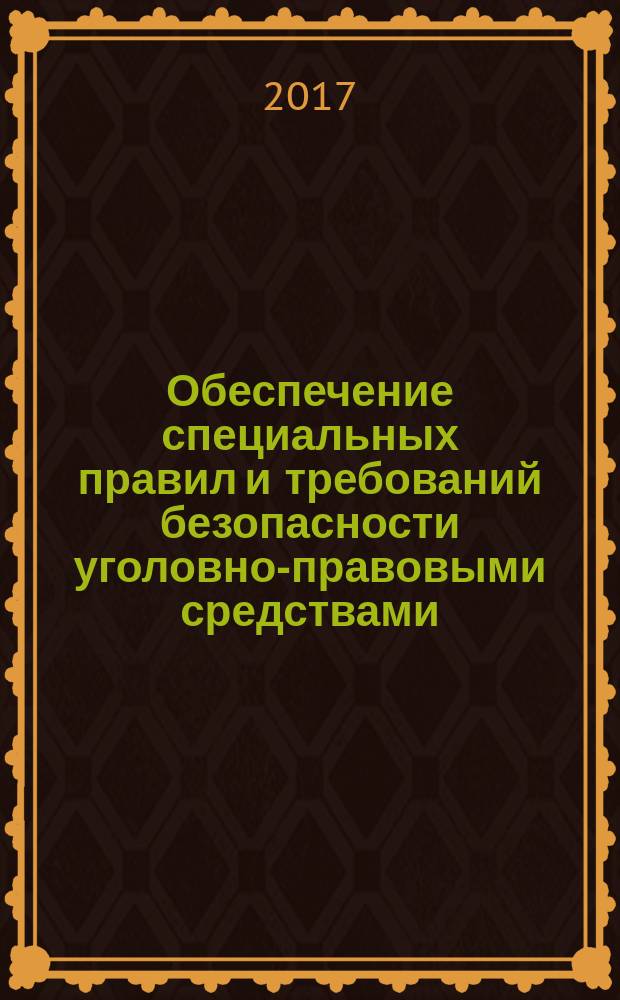 Обеспечение специальных правил и требований безопасности уголовно-правовыми средствами : монография
