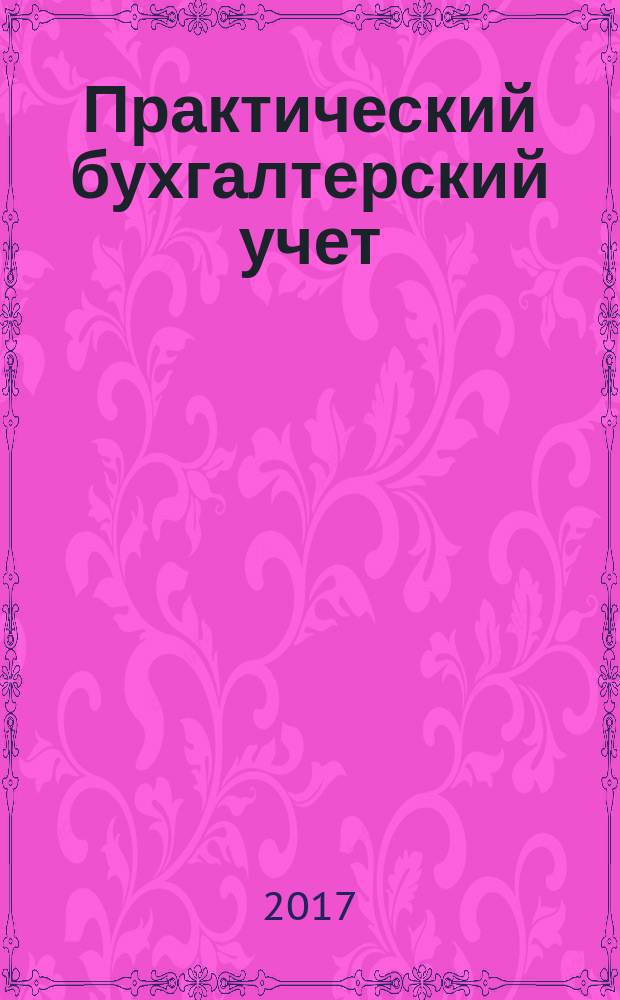 Практический бухгалтерский учет : ПБУ Консультации. Метод. рекомендации. Ответы на вопр. Ежемес. журн. 2017, № 6 (197)