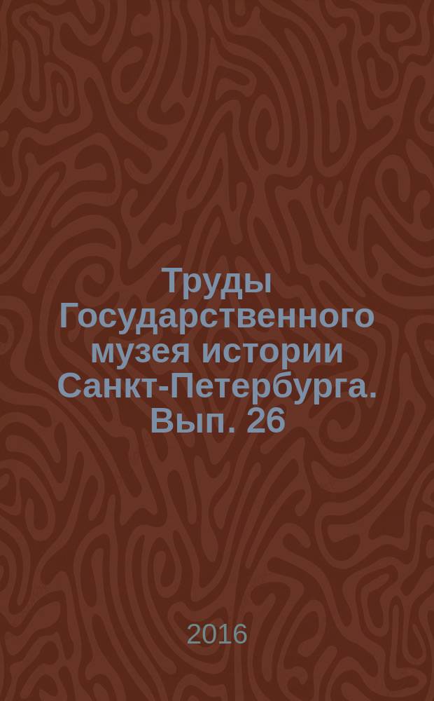 Труды Государственного музея истории Санкт-Петербурга. Вып. 26 : Исследования и материалы