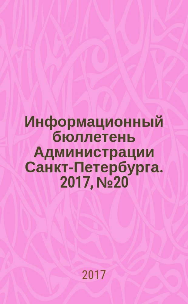 Информационный бюллетень Администрации Санкт-Петербурга. 2017, № 20 (1020)