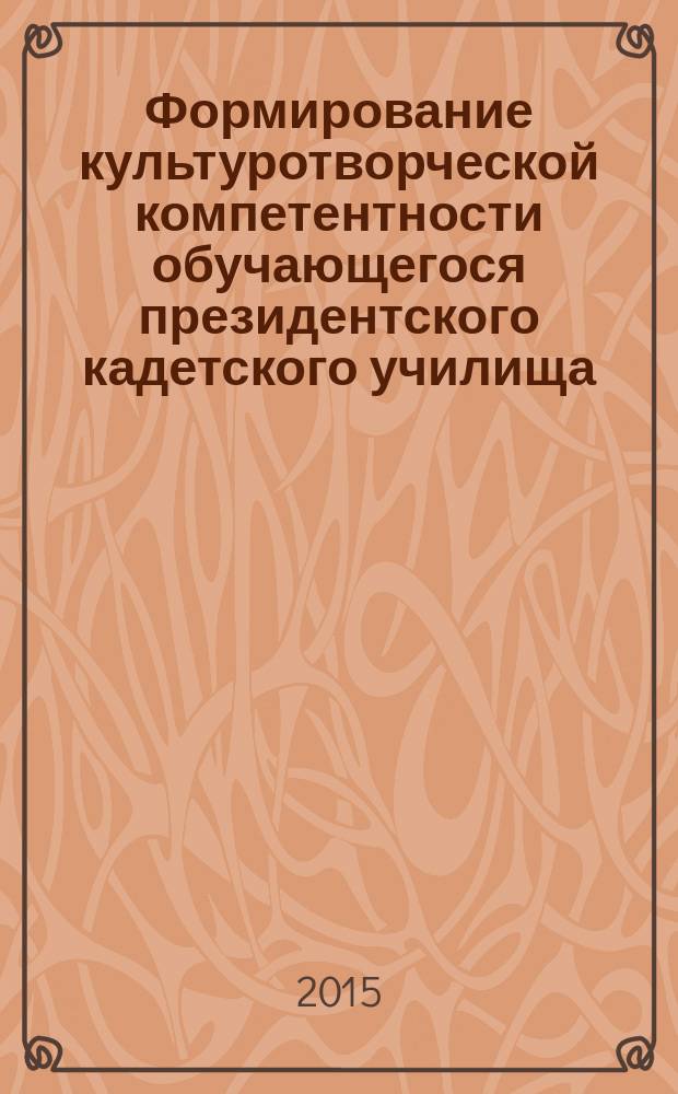 Формирование культуротворческой компетентности обучающегося президентского кадетского училища : автореферат диссертации на соискание ученой степени кандидата педагогических наук : специальность 13.00.01 <Общая педагогика, история педагогики и образования>