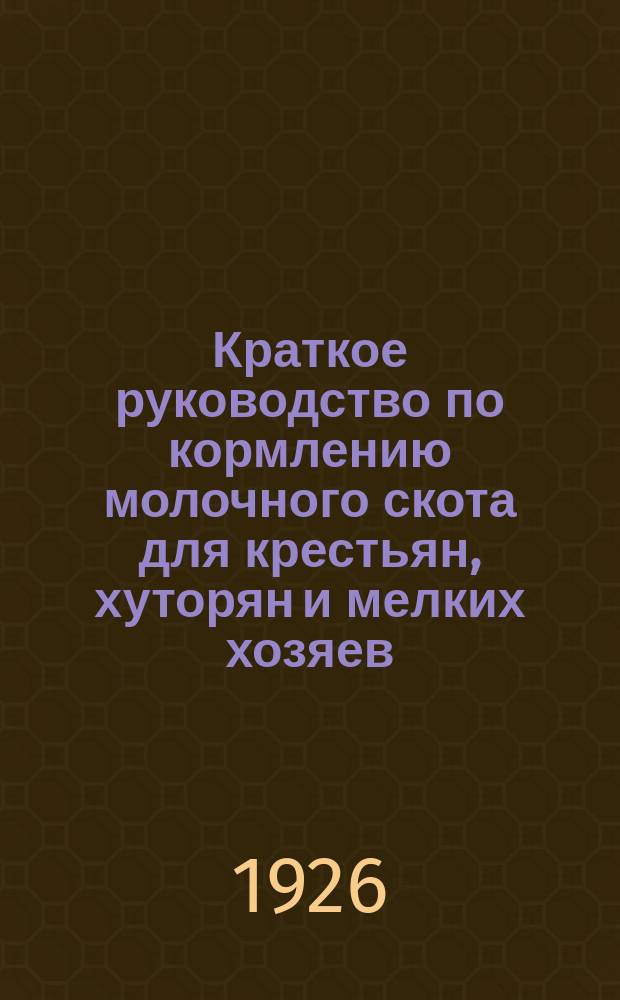 Краткое руководство по кормлению молочного скота для крестьян, хуторян и мелких хозяев