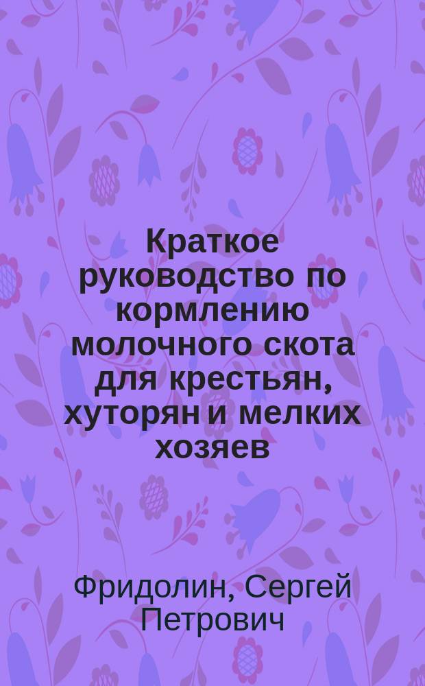 Краткое руководство по кормлению молочного скота для крестьян, хуторян и мелких хозяев