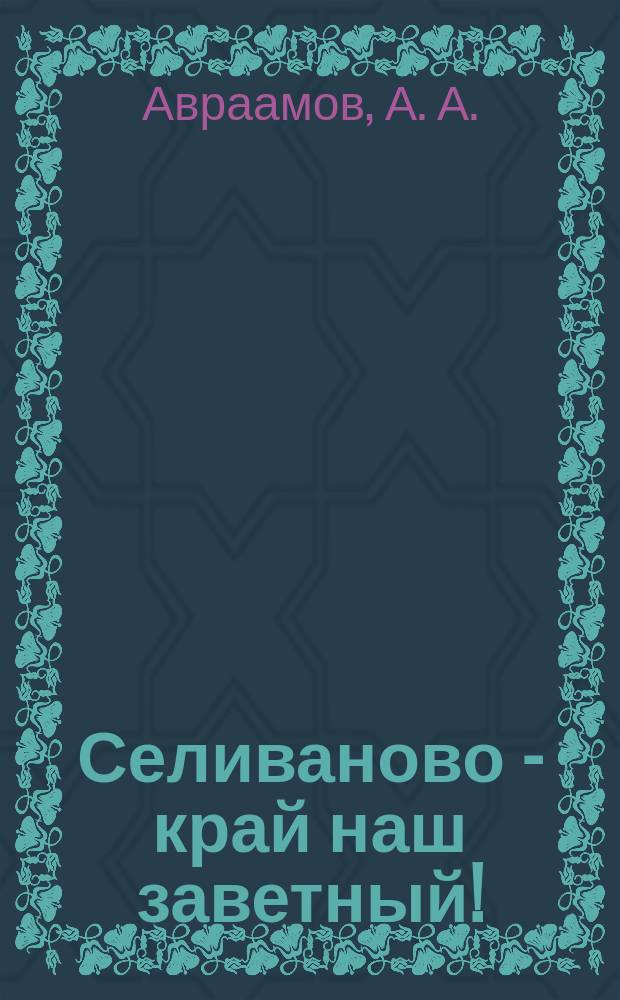 Селиваново - край наш заветный! : (очерки истории)