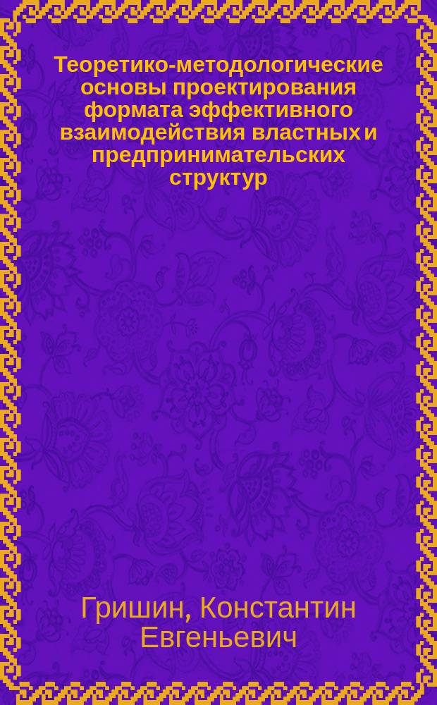 Теоретико-методологические основы проектирования формата эффективного взаимодействия властных и предпринимательских структур : автореферат диссертации на соискание ученой степени доктора экономических наук : специальность 08.00.05 <Экономика и управление народным хозяйством>