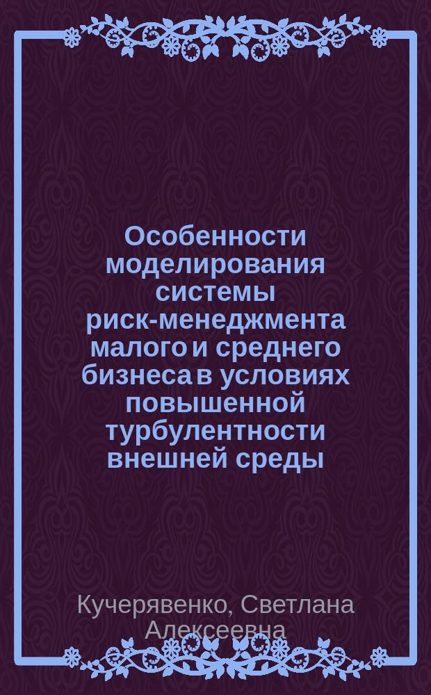 Особенности моделирования системы риск-менеджмента малого и среднего бизнеса в условиях повышенной турбулентности внешней среды : монография