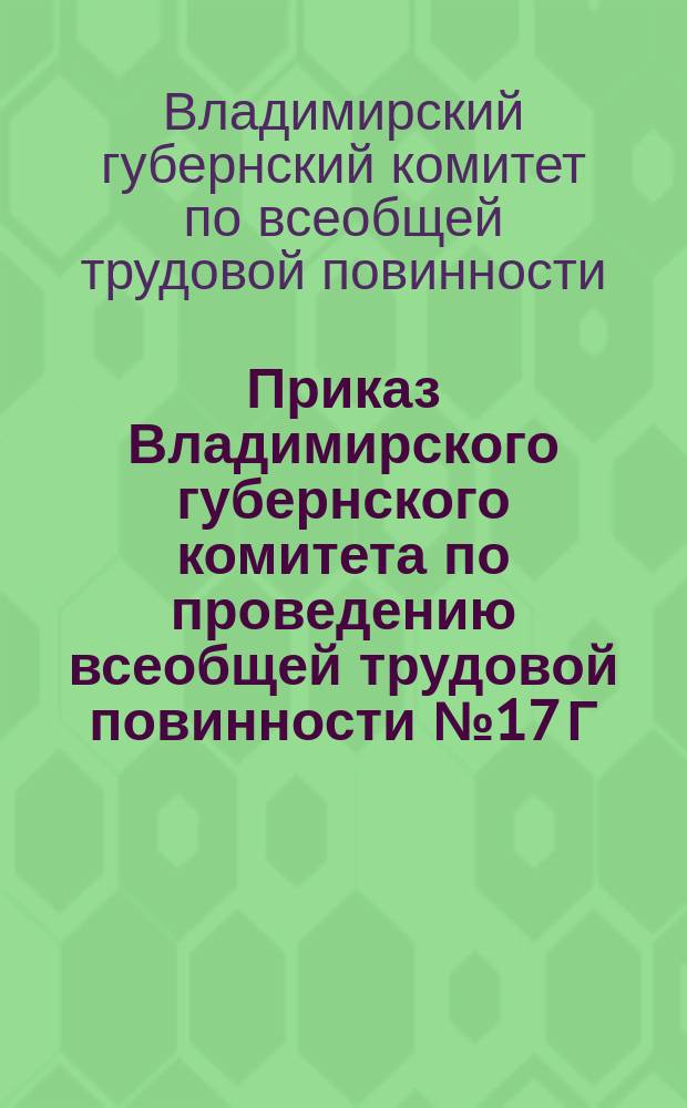 Приказ Владимирского губернского комитета по проведению всеобщей трудовой повинности № 17 Г. г. Владимир, 8 мая 1920 Объявляется распоряжение Главного комитета по всеобщей трудовой повинности о ежемесячном представлении отчетов о работе местных комитетов по всеобщей трудовой повинности; о доставке продовольственных и других государственных грузов по гужевой повинности и др.; Приказ Владимирского губернского комитета по проведению всеобщей трудовой повинности № 18 Г. г. Владимир, 10-го мая 1920 г.: О служебных перемещениях; Приказ Владимирского губернского комитета по проведению всеобщ. труд. повин. № 19 Г. г. Владимир, 11-го мая 1920 г.: О представлении 2 раза в месяц сведений о деятельности уездных комитетов по всеобщей трудовой повинности: листовка