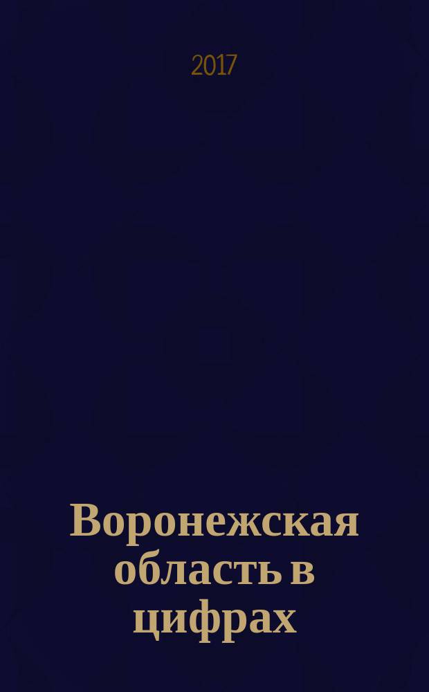 Воронежская область в цифрах : краткий статистический сборник. [2017]