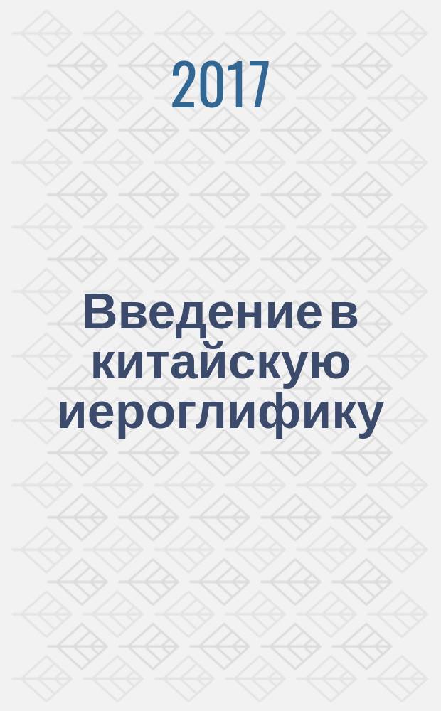 Введение в китайскую иероглифику = 中文。漢字學入門 : учебно-справочное пособие
