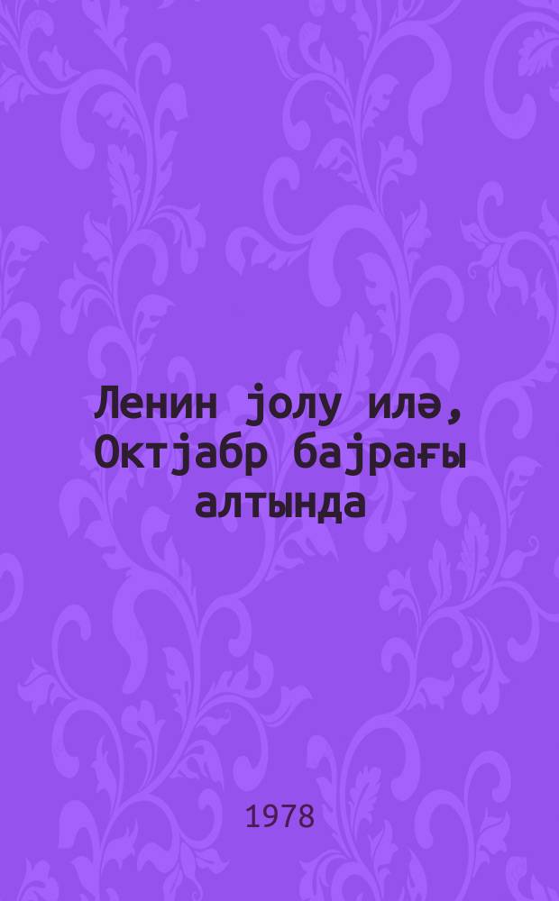 Ленин jолу илә, Октjабр баjрағы алтында : бөjүк Октjабр сосиалист ингилабынын 60 иллиjи мүнасибәтилә Азәрбаjҹан КП Мәркәзи Ком. вә Азәрбаjҹан ССР Али Сов. тәнтәнәли иҹласы (5 ноjабр 1977-ҹи ил) стенографик һесабат = Ленинским курсом под знаменем Октября