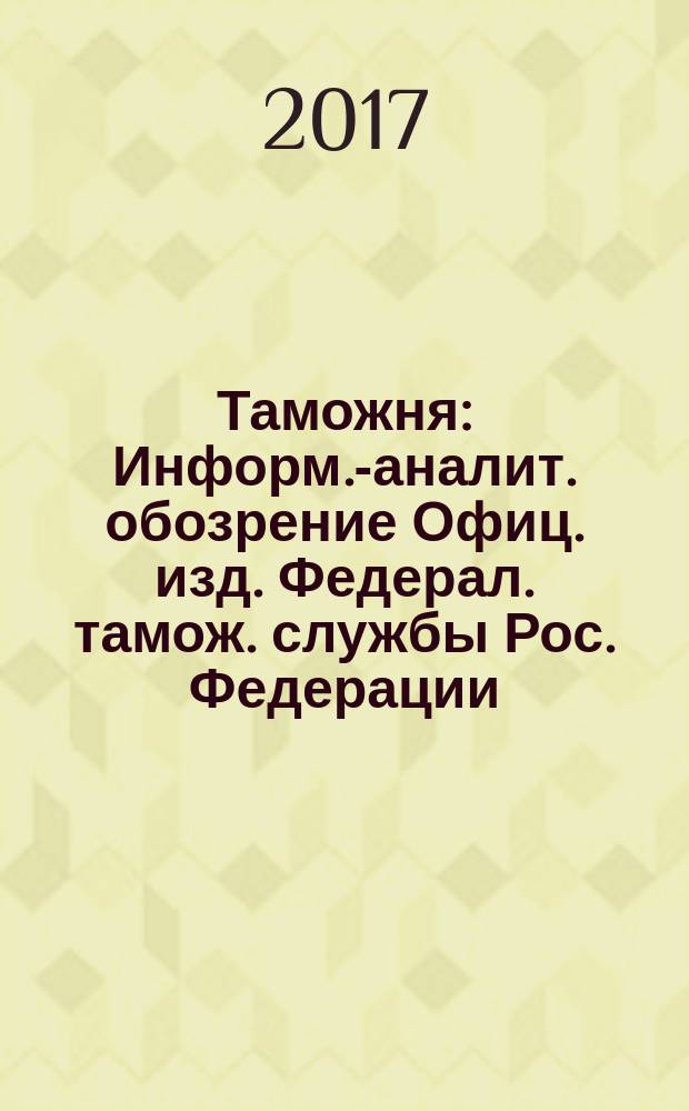 Таможня : Информ.-аналит. обозрение Офиц. изд. Федерал. тамож. службы Рос. Федерации. 2017, № 9 (416)