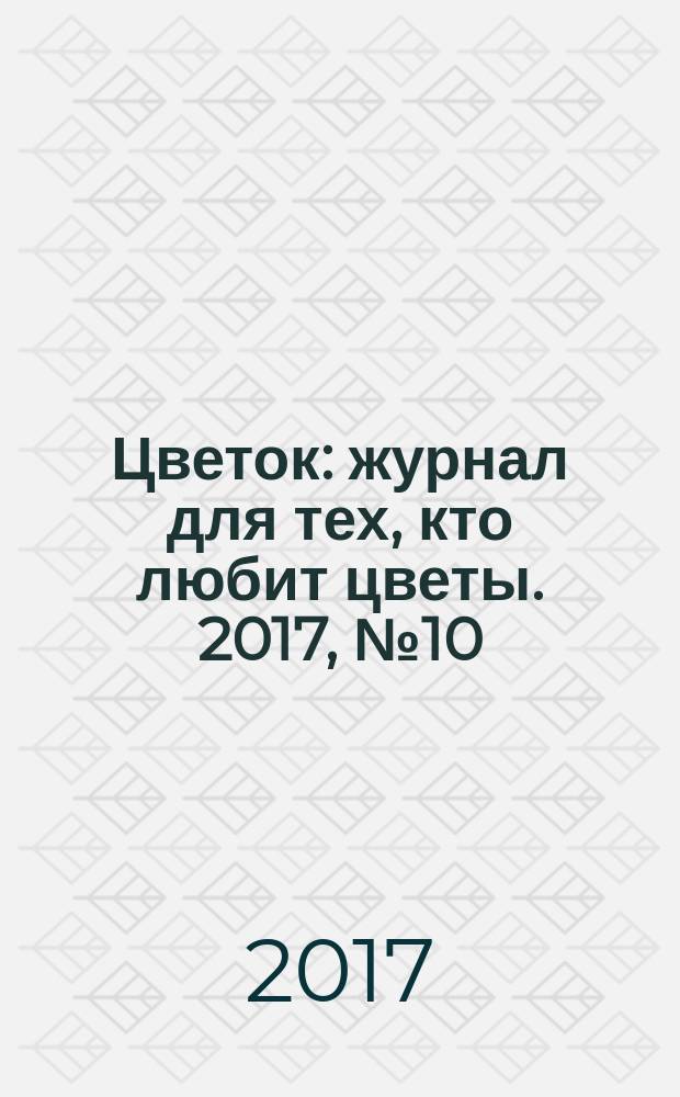 Цветок : журнал для тех, кто любит цветы. 2017, № 10 (316)