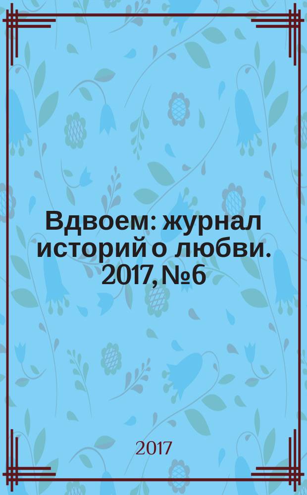 Вдвоем : журнал историй о любви. 2017, № 6