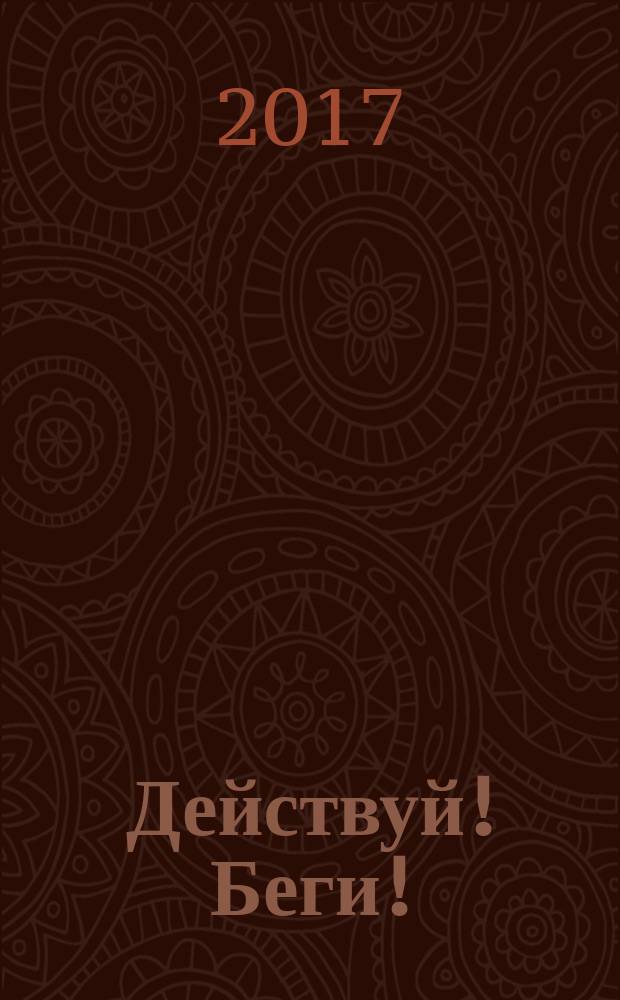 Действуй! Беги! : книга-мотивация на правильный бег : с чего начинать и каких плюсов ждать от жизни