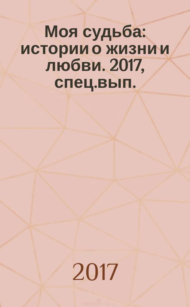 Моя судьба : истории о жизни и любви. 2017, спец.вып. : Женские истории о любви