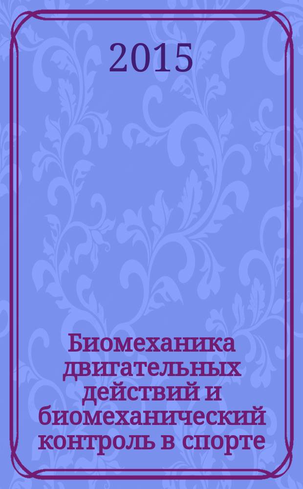 Биомеханика двигательных действий и биомеханический контроль в спорте : материалы III всероссийской научно-практической конференции с международным участием, 19-20 ноября 2015 г