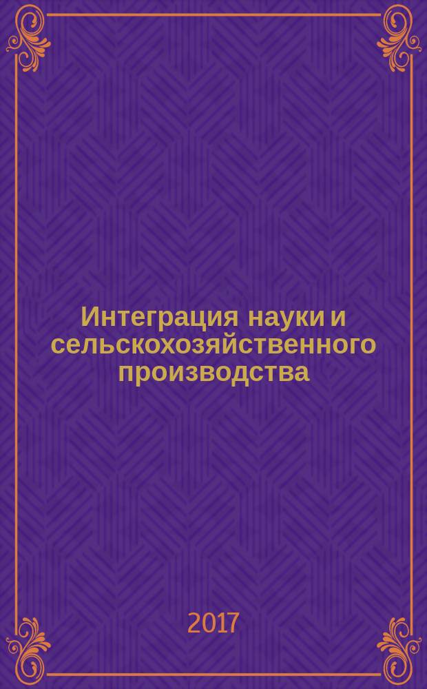 Интеграция науки и сельскохозяйственного производства : материалы Международной научно-практической конференции, 16-17 февраля 2017 г., г. Курск. Ч. 2