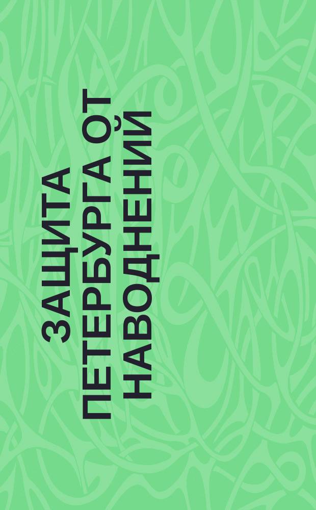 Защита Петербурга от наводнений : история создания: фотографии, события, факты, люди [в 4 альбомах. Альбом 1