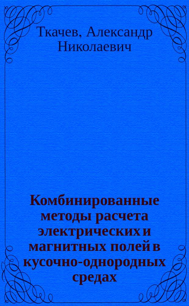 Комбинированные методы расчета электрических и магнитных полей в кусочно-однородных средах