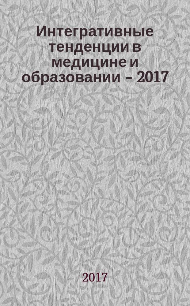 Интегративные тенденции в медицине и образовании - 2017 : сборник статей [из материалов, доложенных на X Международной научно-практической конференции молодых ученых и студентов, посвящённой памяти профессора Р.Е. Левиной "Встреча поколений… Февральские чтения", проходившей 28 февраля 2017 года в Курске. Т. 2
