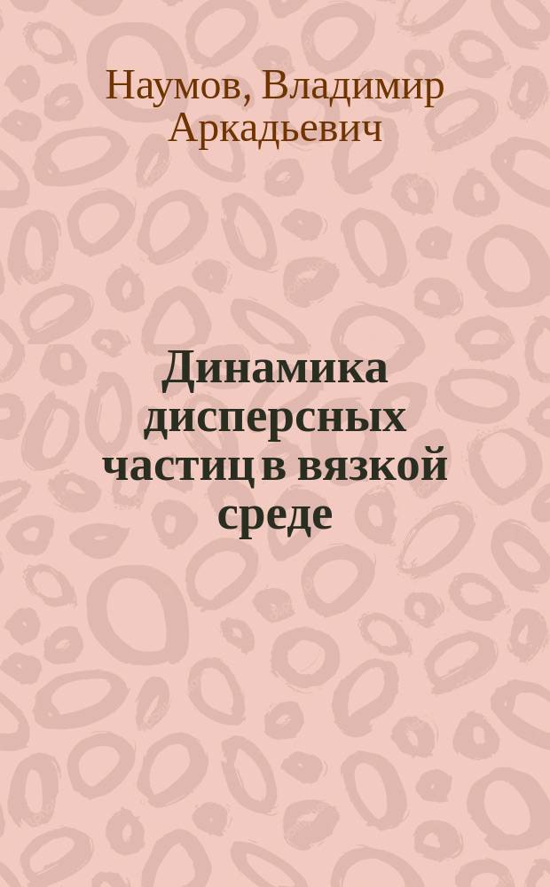 Динамика дисперсных частиц в вязкой среде : монография